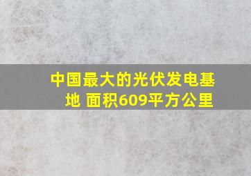 中国最大的光伏发电基地 面积609平方公里